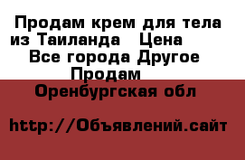 Продам крем для тела из Таиланда › Цена ­ 380 - Все города Другое » Продам   . Оренбургская обл.